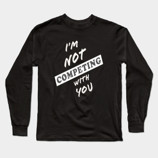 I'm Not Competing With You (Black Background) Long Sleeve T-Shirt